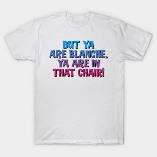 But Ya Are Blanche, Ya Are In That Chair! T-Shirt